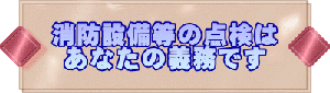 消防設備等の点検は あなたの義務です 